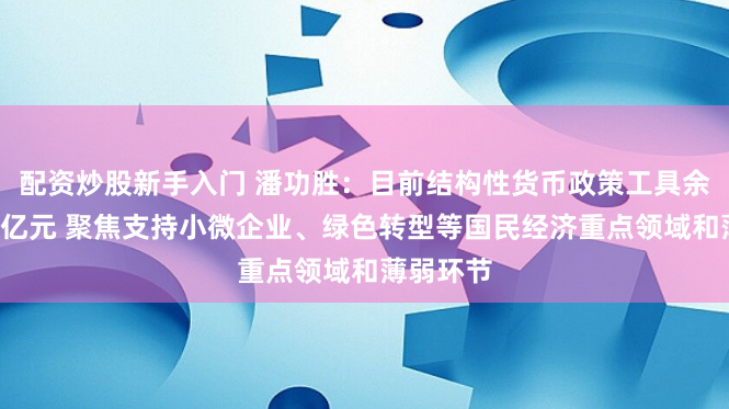 配资炒股新手入门 潘功胜：目前结构性货币政策工具余额约7万亿元 聚焦支持小微企业、绿色转型等国民经济重点领域和薄弱环节