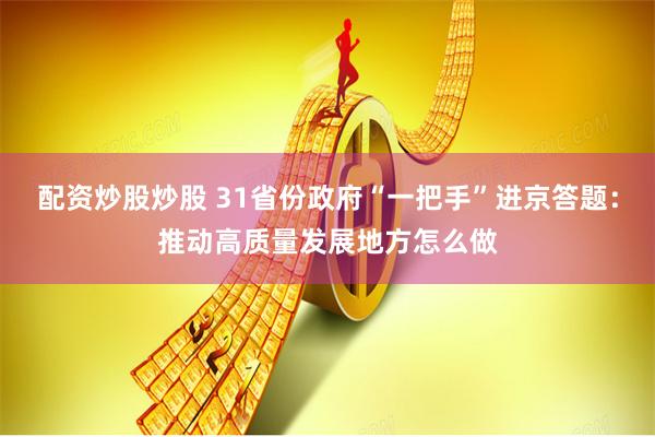 配资炒股炒股 31省份政府“一把手”进京答题：推动高质量发展地方怎么做