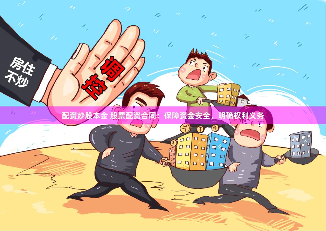 配资炒股本金 股票配资合同：保障资金安全，明确权利义务