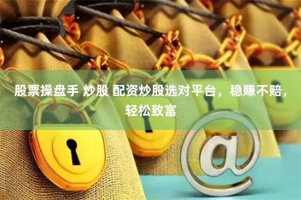 股票操盘手 炒股 配资炒股选对平台，稳赚不赔，轻松致富
