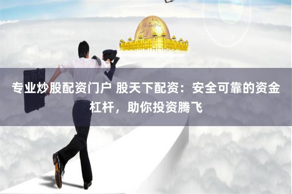 专业炒股配资门户 股天下配资：安全可靠的资金杠杆，助你投资腾飞