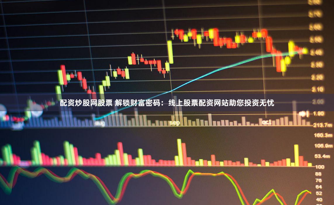 配资炒股网股票 解锁财富密码:线上股票配资网站助您投资无忧