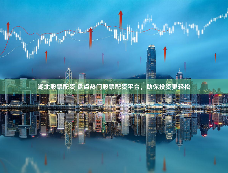 湖北股票配资 盘点热门股票配资平台，助你投资更轻松