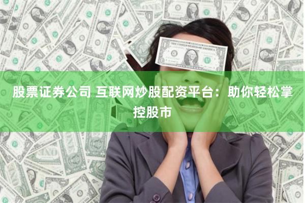 股票证券公司 互联网炒股配资平台:助你轻松掌控股市