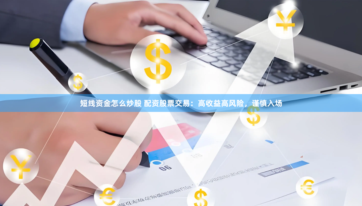 短线资金怎么炒股 配资股票交易：高收益高风险，谨慎入场