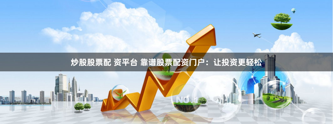 炒股股票配 资平台 靠谱股票配资门户：让投资更轻松