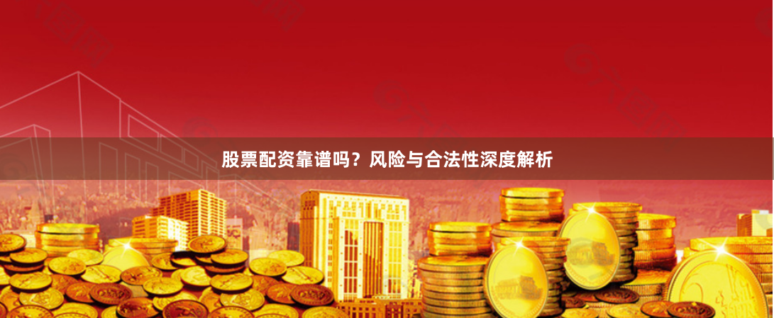 股票配资靠谱吗？风险与合法性深度解析