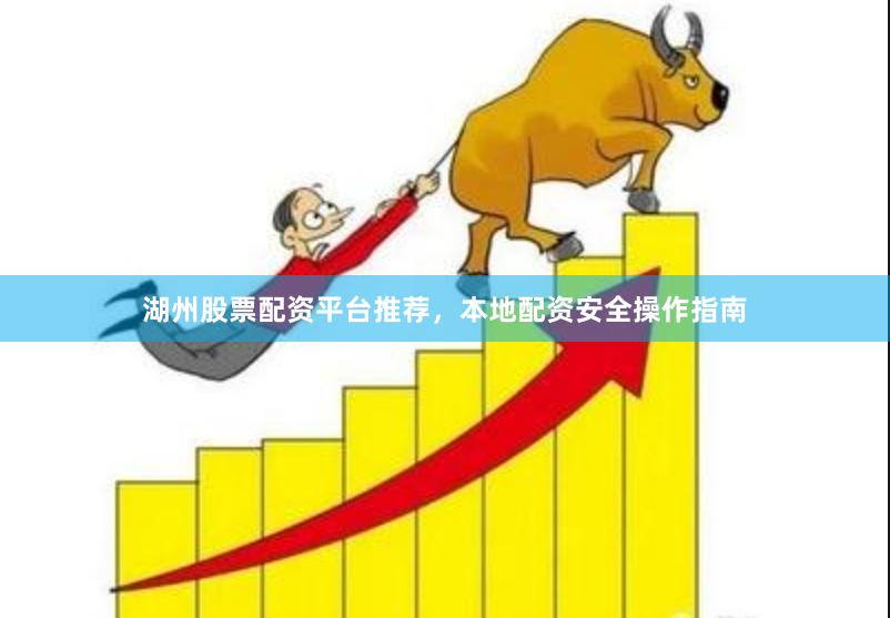 湖州股票配资平台推荐，本地配资安全操作指南
