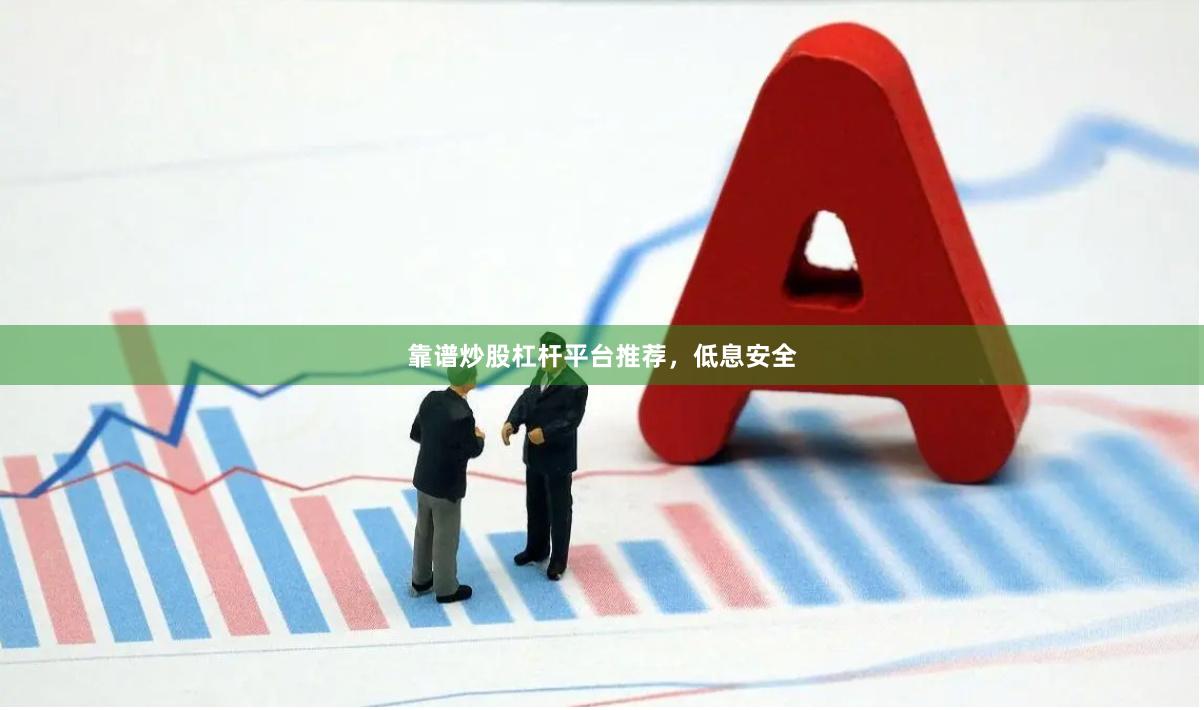靠谱炒股杠杆平台推荐，低息安全