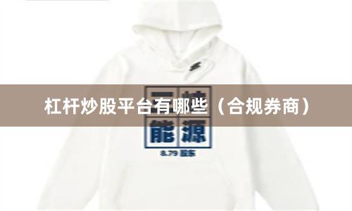 杠杆炒股平台有哪些（合规券商）