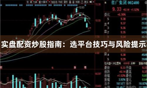 实盘配资炒股指南：选平台技巧与风险提示