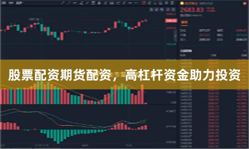 股票配资期货配资，高杠杆资金助力投资