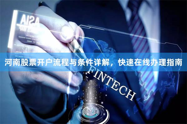 河南股票开户流程与条件详解，快速在线办理指南