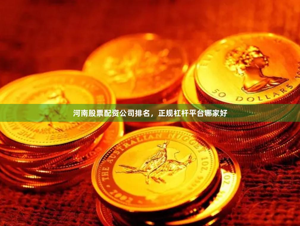 河南股票配资公司排名，正规杠杆平台哪家好
