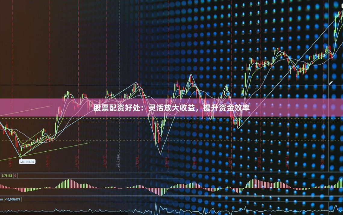 股票配资好处：灵活放大收益，提升资金效率