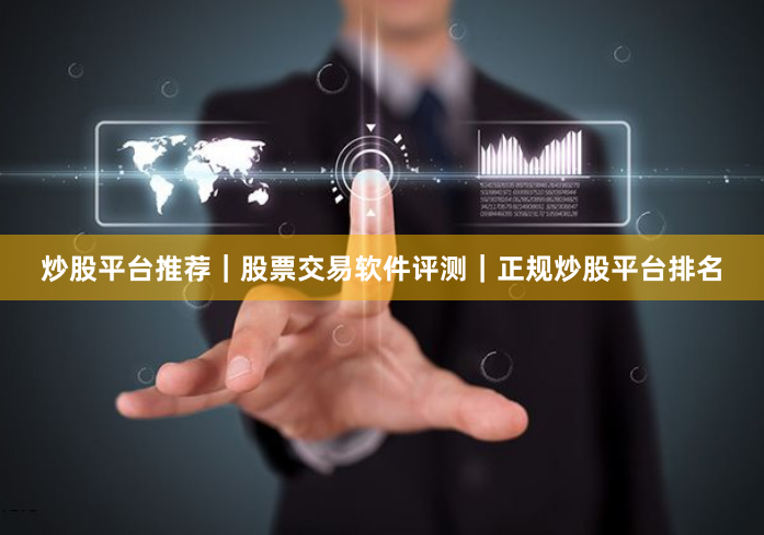 炒股平台推荐|股票交易软件评测|正规炒股平台排名