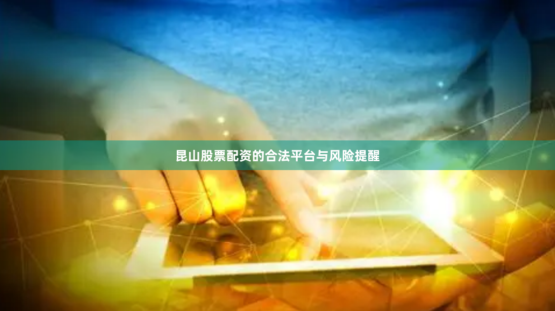 昆山股票配资的合法平台与风险提醒