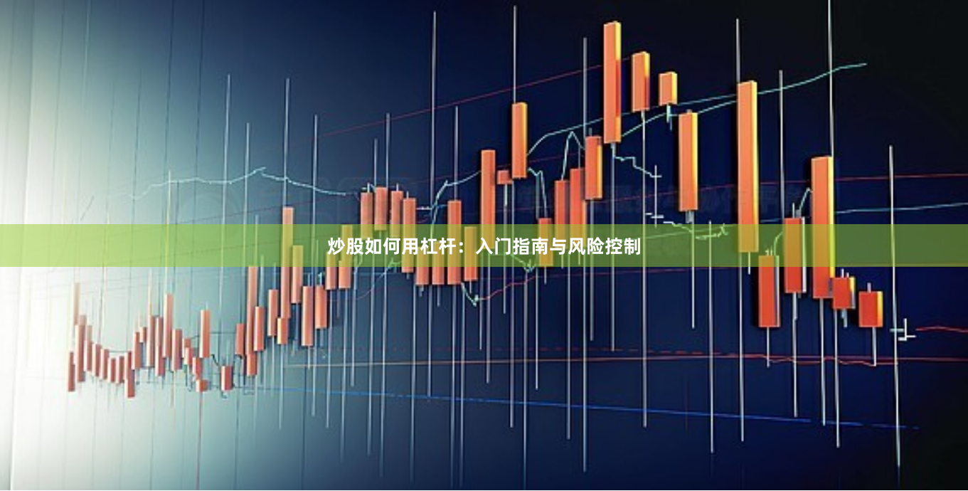 炒股如何用杠杆：入门指南与风险控制