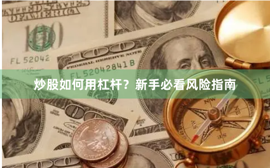 炒股如何用杠杆？新手必看风险指南