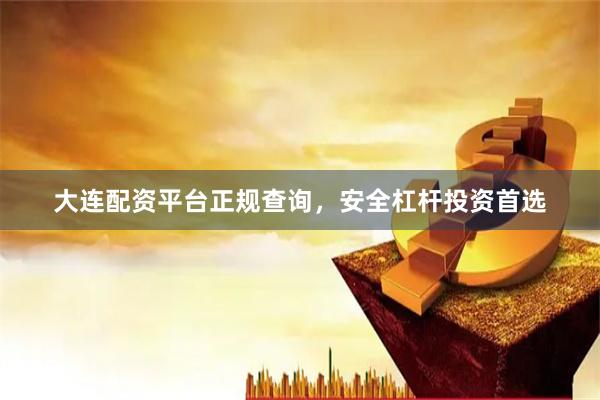 大连配资平台正规查询，安全杠杆投资首选