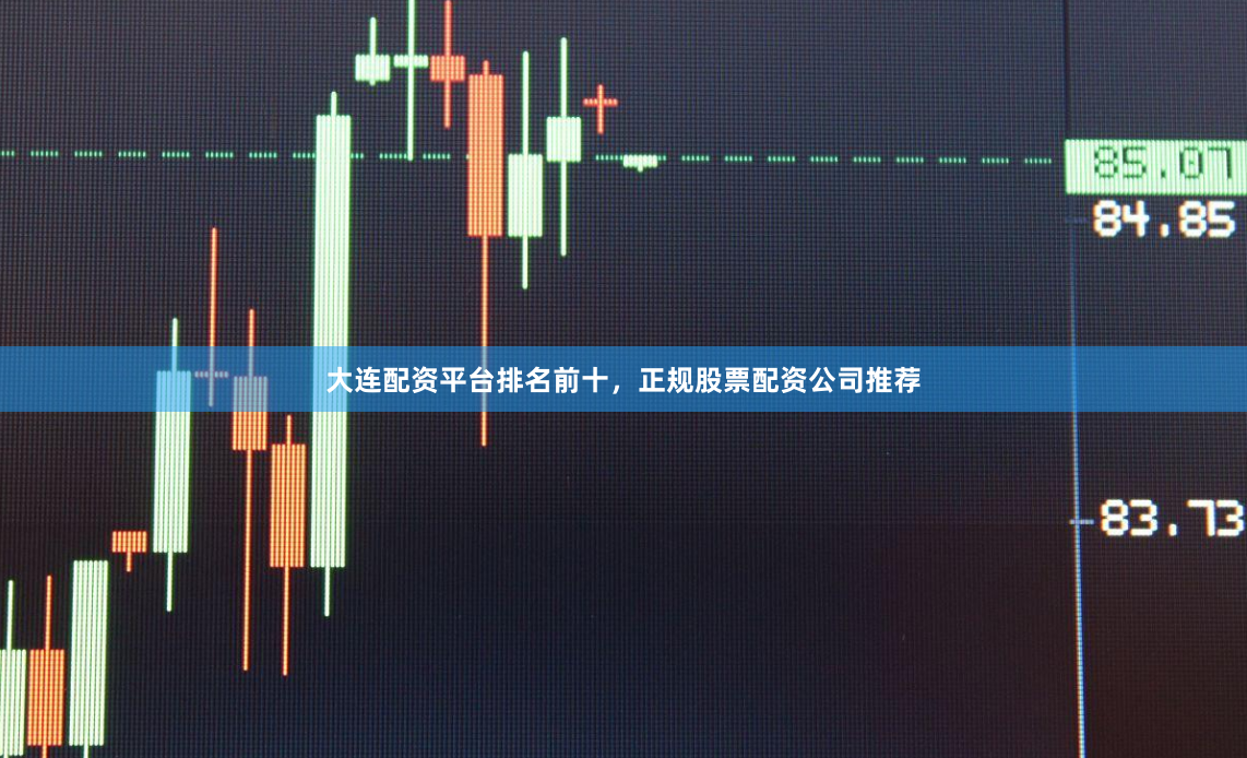大连配资平台排名前十，正规股票配资公司推荐