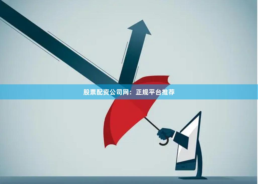 股票配资公司网：正规平台推荐