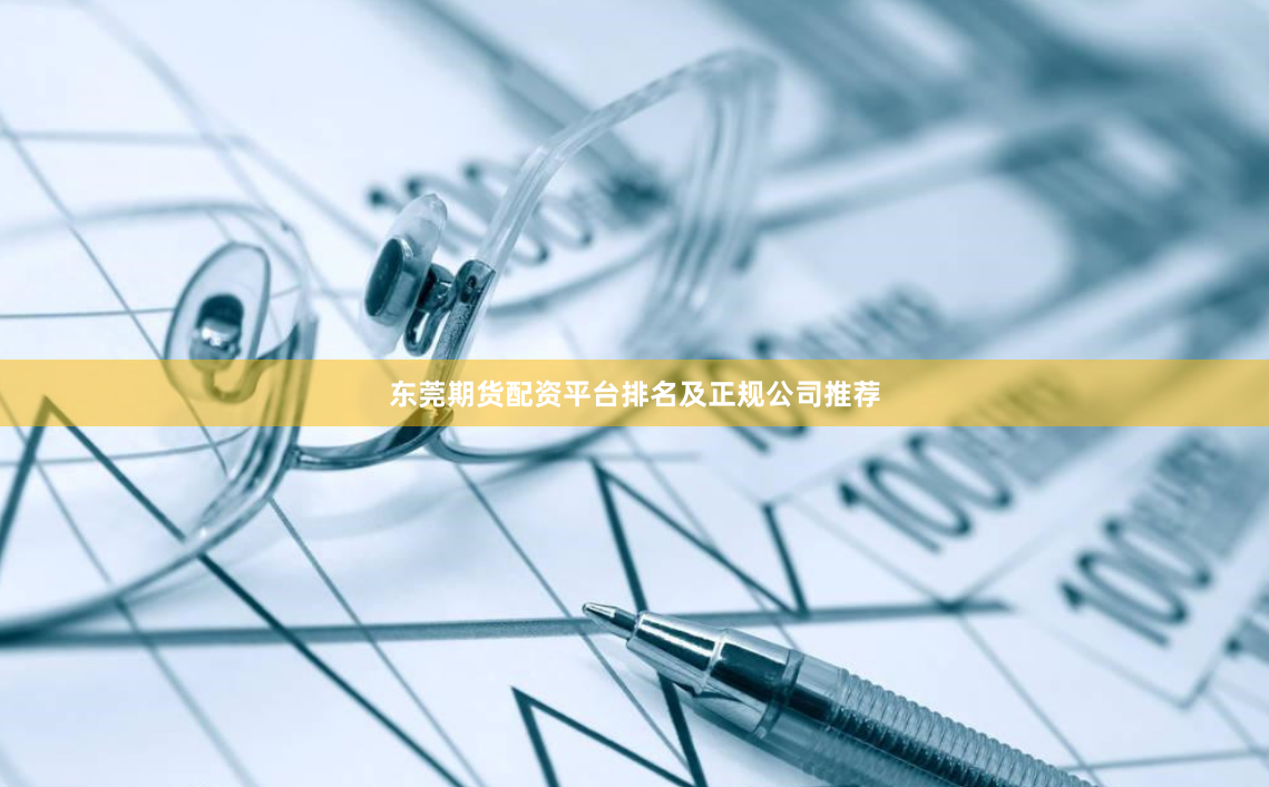 东莞期货配资平台排名及正规公司推荐