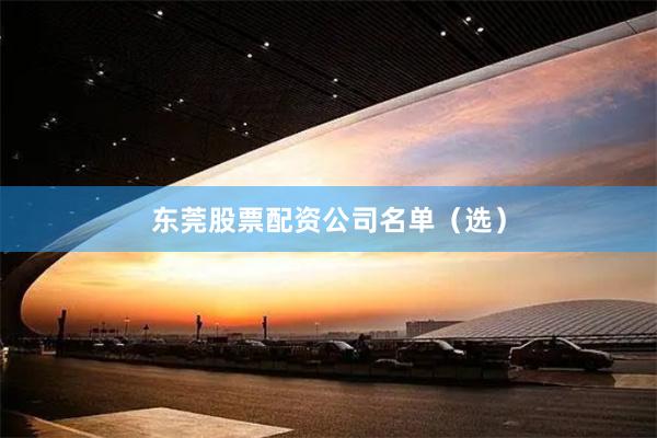 东莞股票配资公司名单（选）