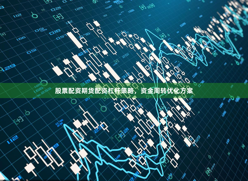 股票配资期货配资杠杆策略，资金周转优化方案