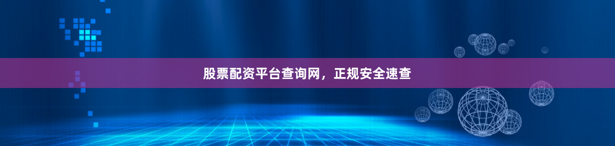 股票配资平台查询网，正规安全速查