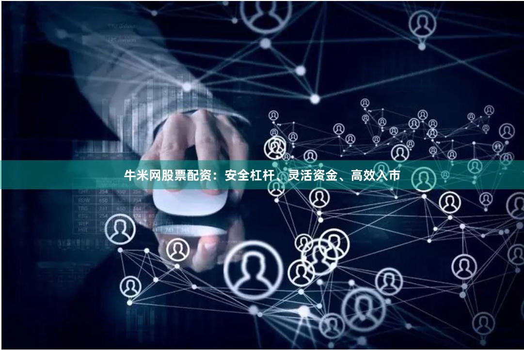 牛米网股票配资:安全杠杆、灵活资金、高效入市