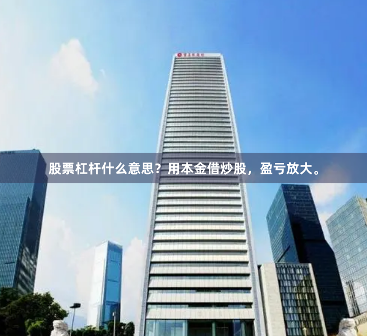 股票杠杆什么意思？用本金借炒股，盈亏放大。