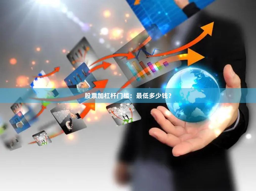 股票加杠杆门槛：最低多少钱？