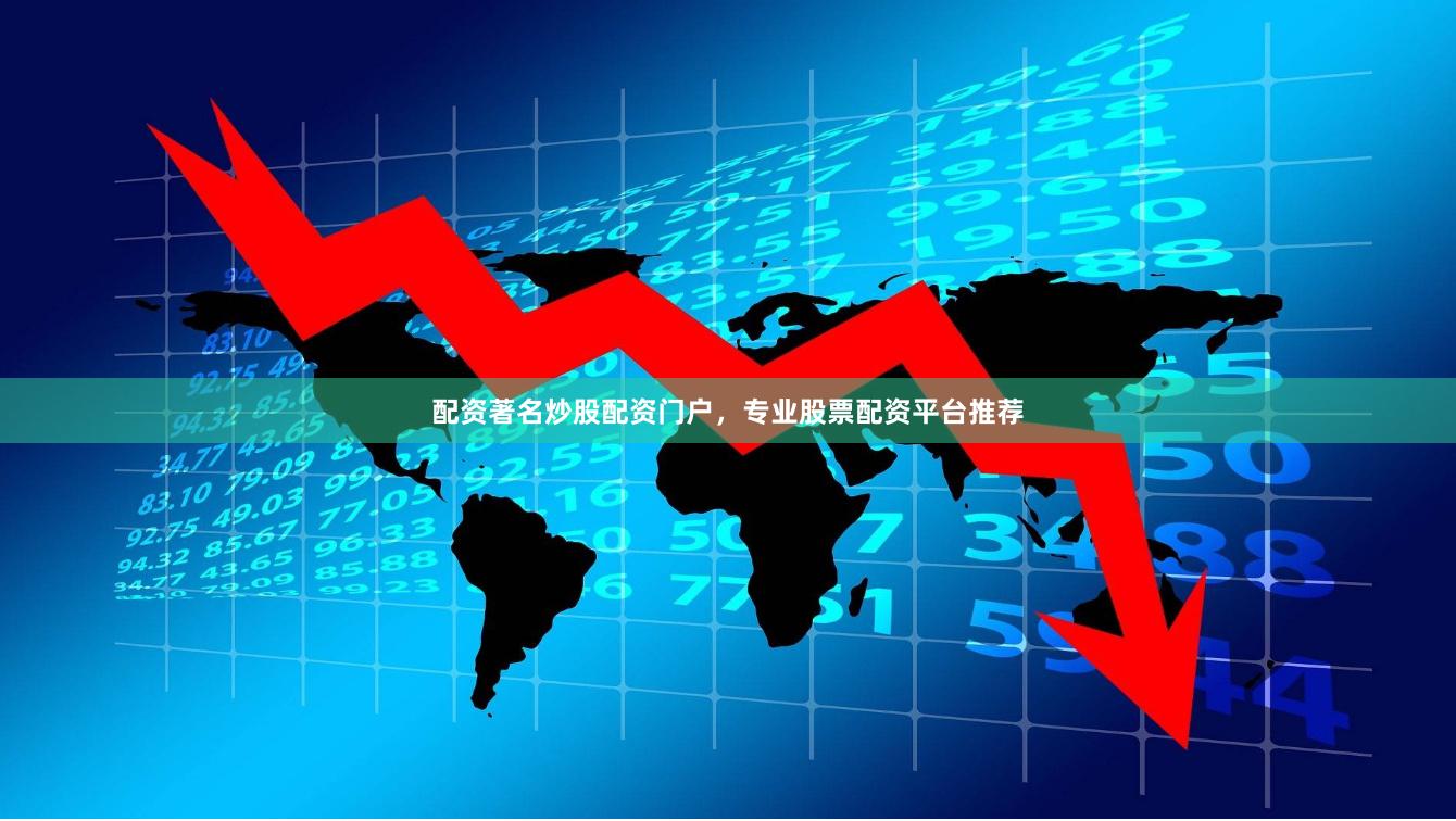 配资著名炒股配资门户，专业股票配资平台推荐