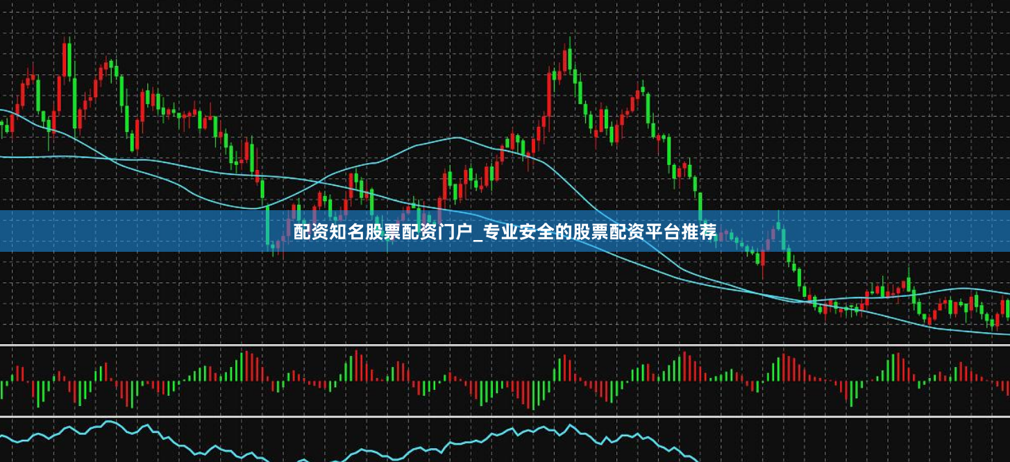 配资知名股票配资门户_专业安全的股票配资平台推荐