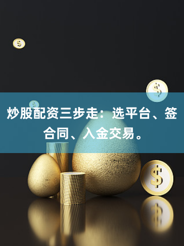 炒股配资三步走：选平台、签合同、入金交易。