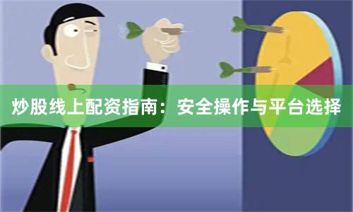 炒股线上配资指南：安全操作与平台选择