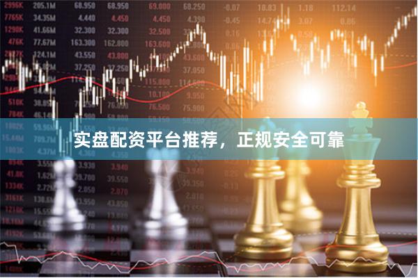 实盘配资平台推荐，正规安全可靠