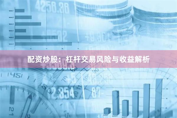 配资炒股：杠杆交易风险与收益解析