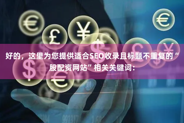 好的，这里为您提供适合SEO收录且标题不重复的“股配资网站”相关关键词：