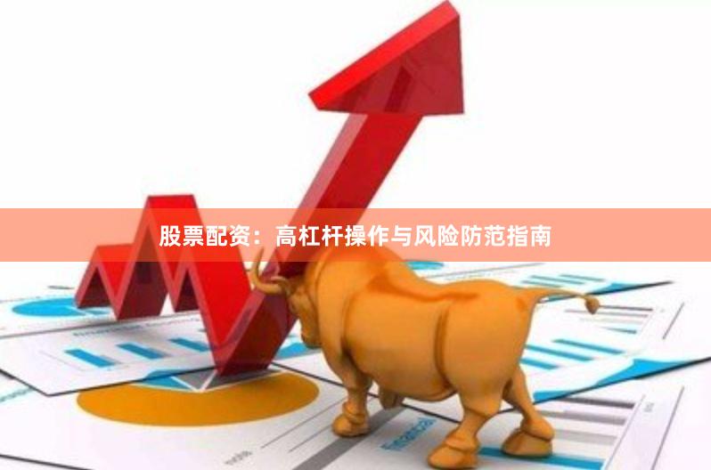 股票配资:高杠杆操作与风险防范指南