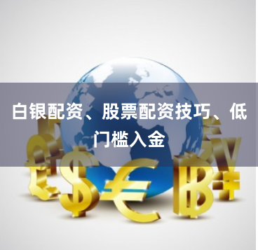 白银配资、股票配资技巧、低门槛入金