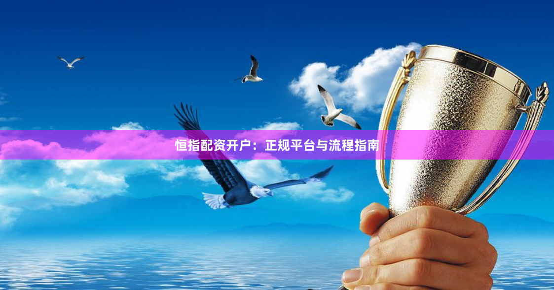 恒指配资开户：正规平台与流程指南