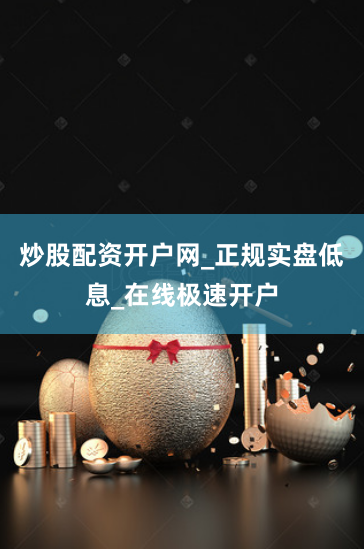 炒股配资开户网_正规实盘低息_在线极速开户