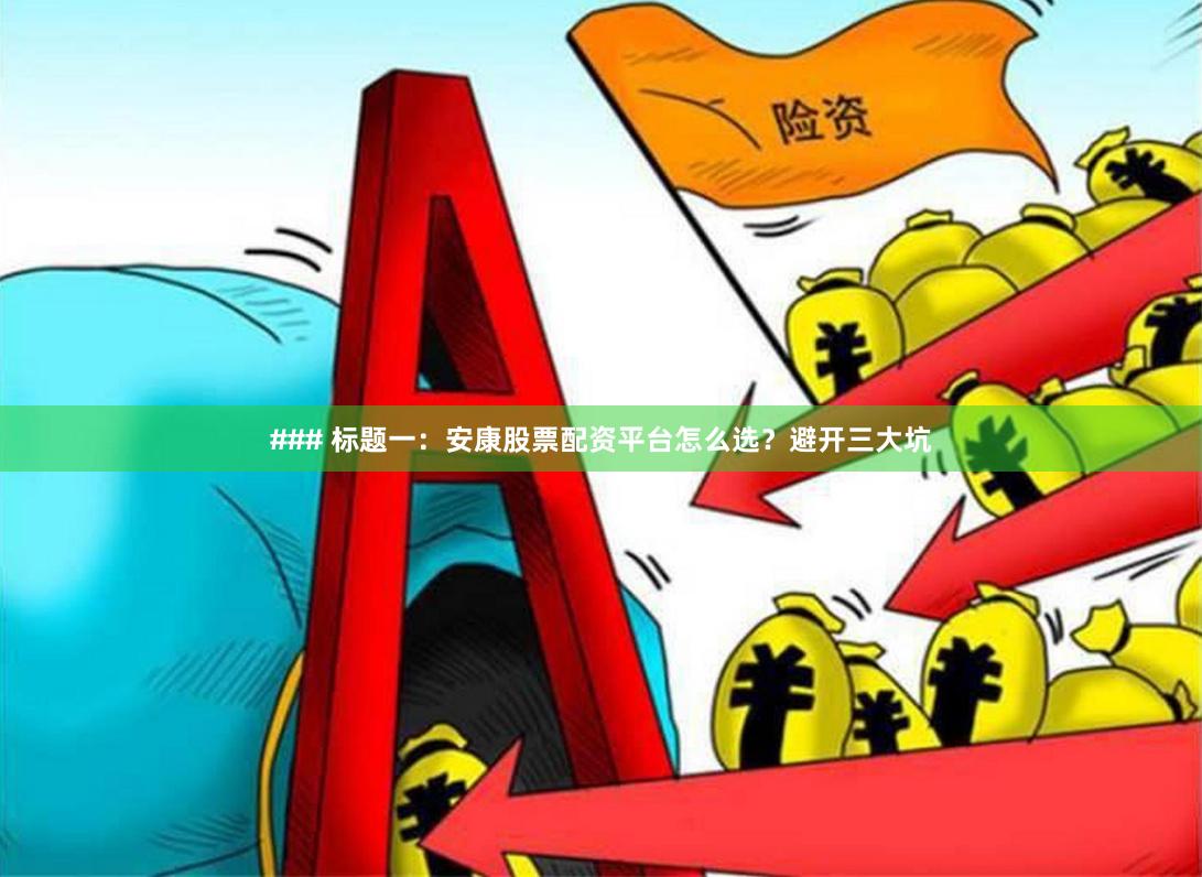 ### 标题一：安康股票配资平台怎么选？避开三大坑