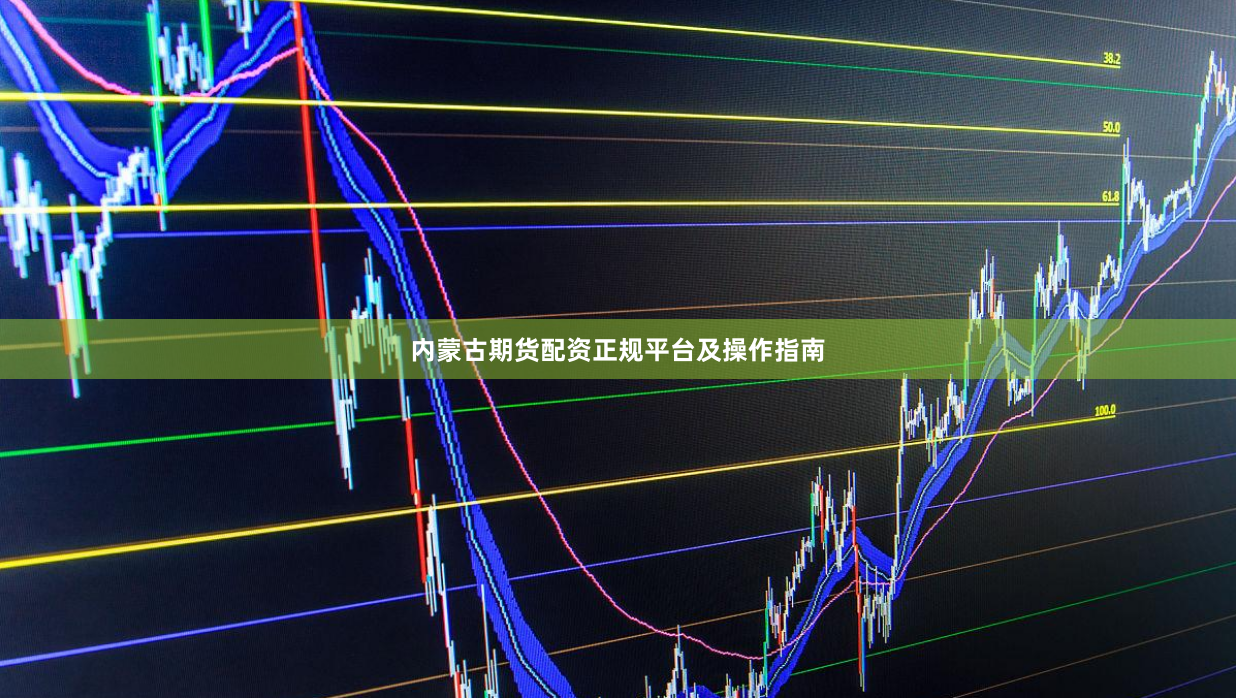 内蒙古期货配资正规平台及操作指南
