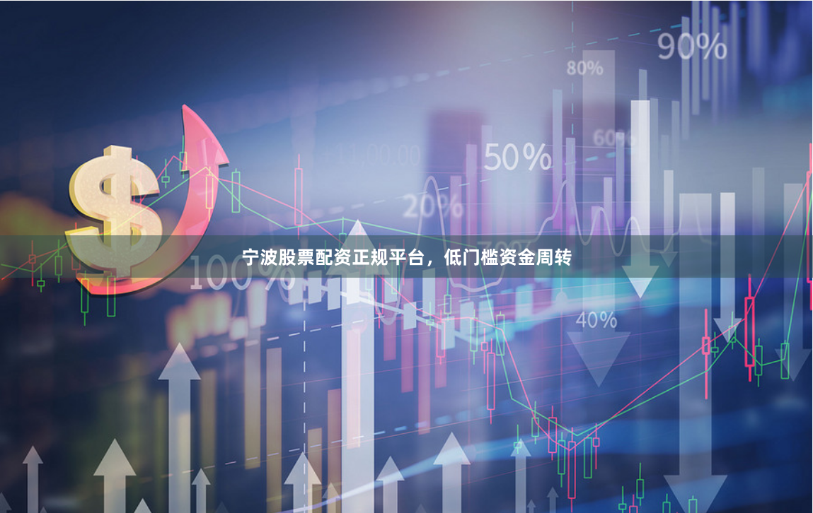 宁波股票配资正规平台，低门槛资金周转