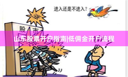 山东股票开户指南|低佣金开户流程
