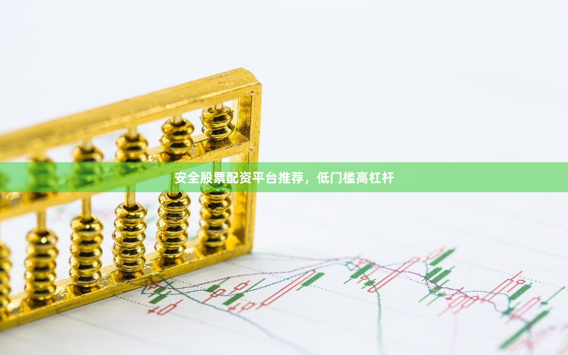 安全股票配资平台推荐，低门槛高杠杆